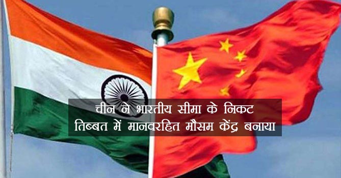 भारतीय सीमा के निकट चीन ने बनाया मानवरहित मौसम केंद्र
