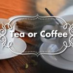 Tea or Coffee